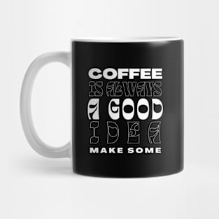 Coffee Is Always A Good Idea. Make Some Mug